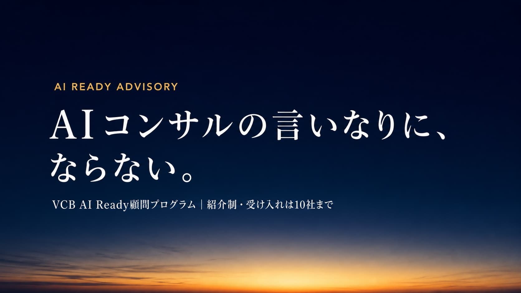 AI READY ADVISORY — AIコンサルの言いなりに、ならない。VCB AI Ready顧問プログラム｜紹介制・受け入れは10社まで